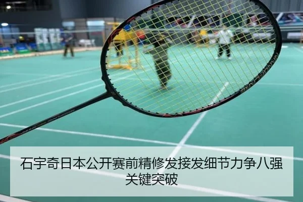 石宇奇日本公开赛前精修发接发细节力争八强关键突破