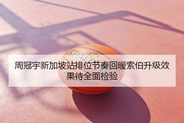 周冠宇新加坡站排位节奏回暖索伯升级效果待全面检验